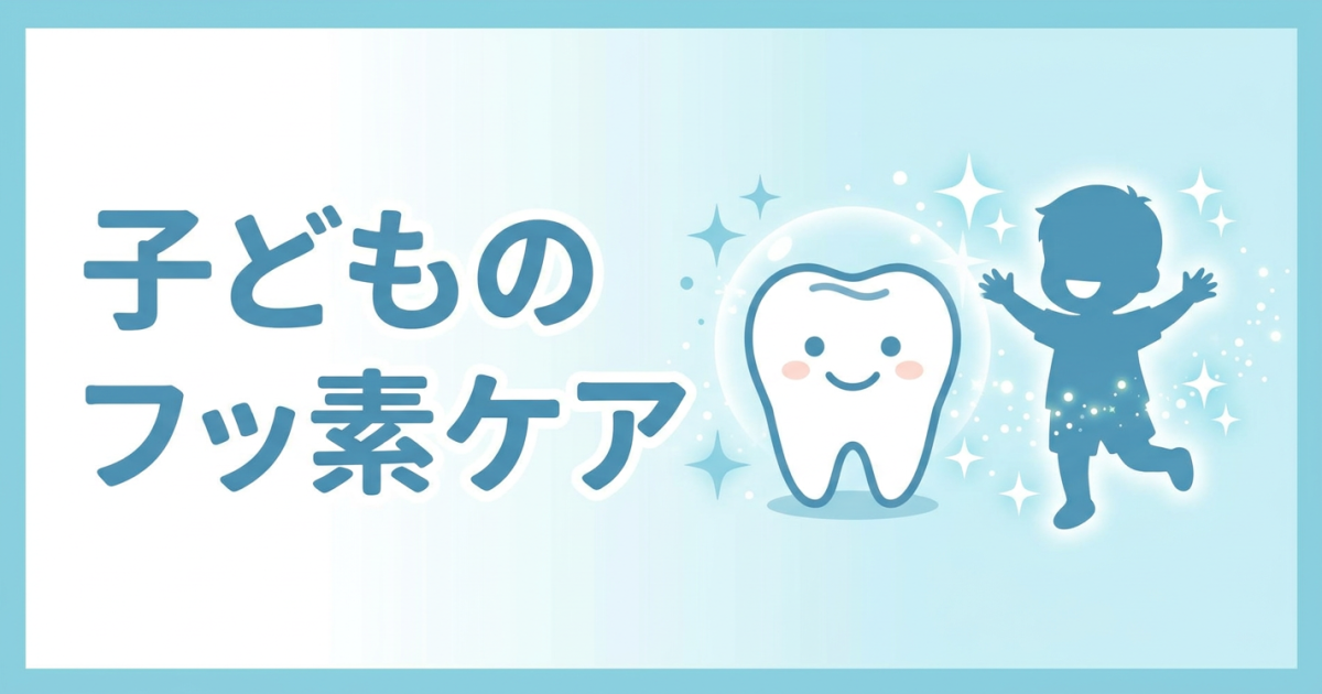 子どものフッ素効果とは? 影響と歯科医院でのフッ素塗布